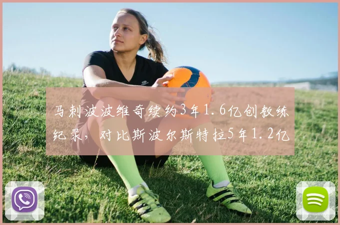 马刺波波维奇续约3年1.6亿创教练纪录，对比斯波尔斯特拉5年1.2亿年薪差距缩小