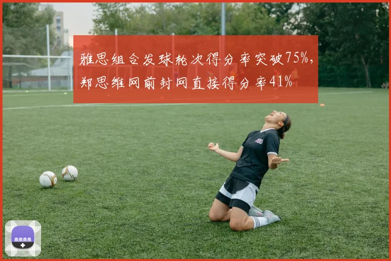 雅思组合发球轮次得分率突破75%，郑思维网前封网直接得分率41%