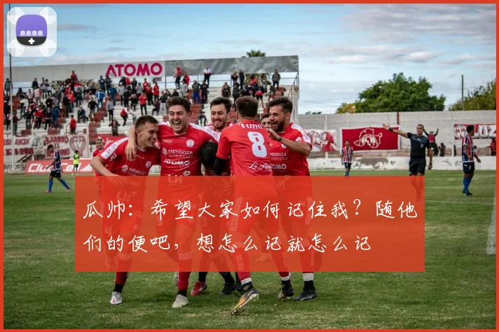 瓜帅：希望大家如何记住我？随他们的便吧，想怎么记就怎么记