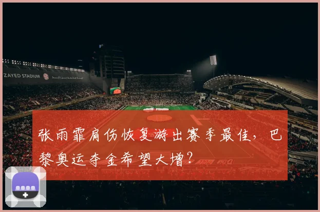 张雨霏肩伤恢复游出赛季最佳,巴黎奥运夺金希望大增?