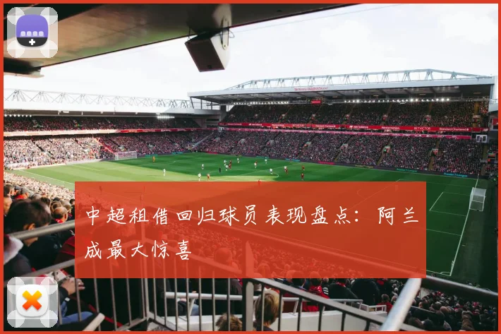 中超租借回归球员表现盘点：阿兰成最大惊喜